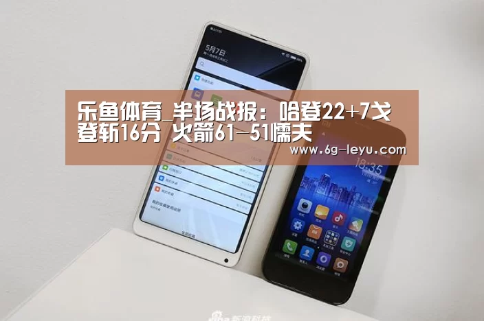 乐鱼体育_半场战报:哈登22+7戈登斩16分 火箭61-51懦夫(图1) 乐鱼体育_半场战报:哈登22+7戈登斩16分 火箭61-51懦夫(图1)