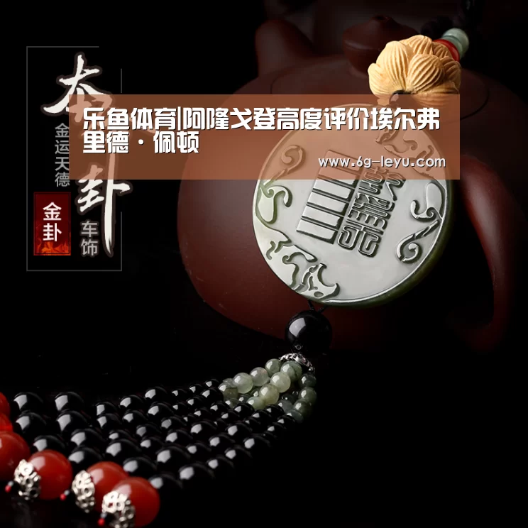 乐鱼体育|阿隆戈登高度评价埃尔弗里德·佩顿(图4) 乐鱼