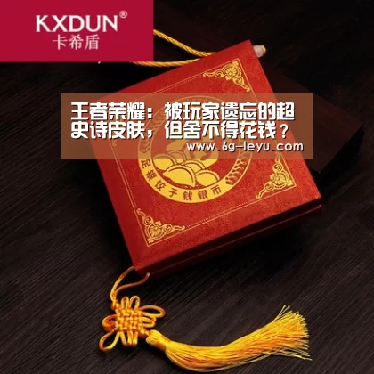 王者荣耀:被玩家遗忘的超史诗皮肤,但舍不得花钱?看完技能特效,悔不当初“leyu”(图1) 乐鱼