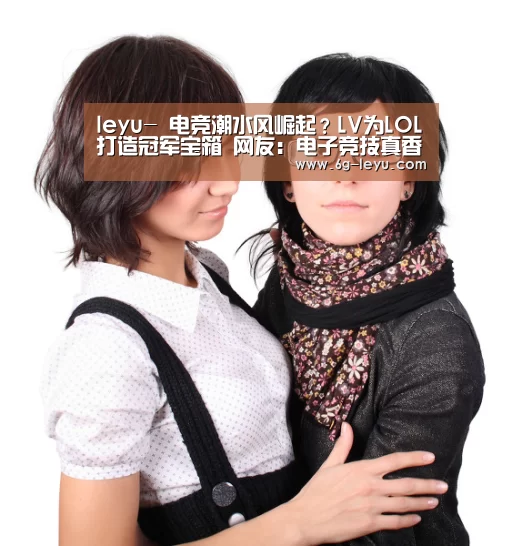 leyu-
电竞潮水风崛起?LV为LOL打造冠军宝箱 网友:电子竞技真香(图2) 乐鱼体育